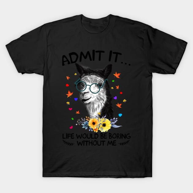 Admit It Life Would Be Boring Without Me Llama T-Shirt by AttieParetti87